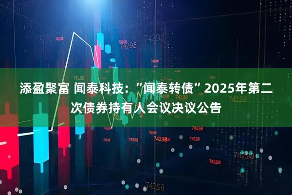 添盈聚富 闻泰科技: “闻泰转债”2025年第二次债券持有人会议决议公告