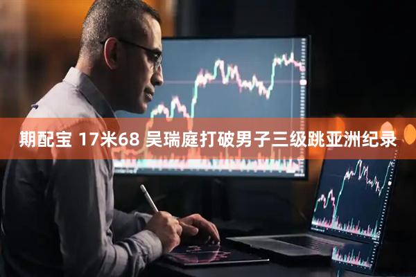 期配宝 17米68 吴瑞庭打破男子三级跳亚洲纪录