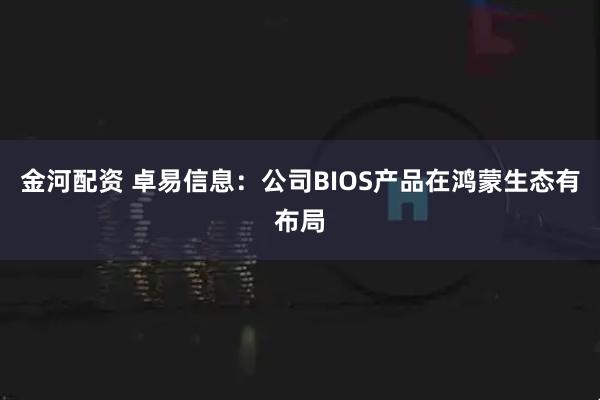 金河配资 卓易信息：公司BIOS产品在鸿蒙生态有布局