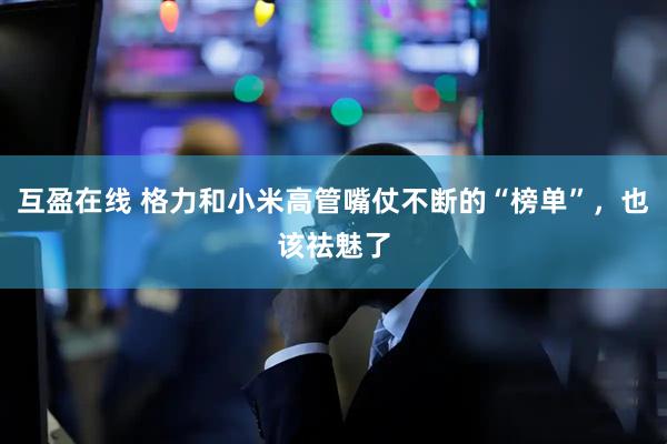 互盈在线 格力和小米高管嘴仗不断的“榜单”，也该祛魅了
