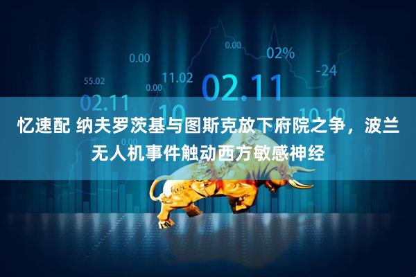 忆速配 纳夫罗茨基与图斯克放下府院之争，波兰无人机事件触动西方敏感神经