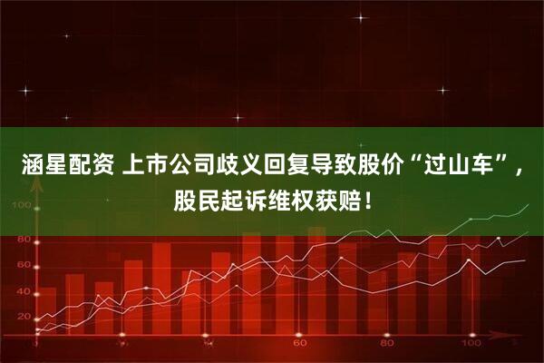 涵星配资 上市公司歧义回复导致股价“过山车”，股民起诉维权获赔！