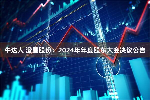 牛达人 澄星股份：2024年年度股东大会决议公告