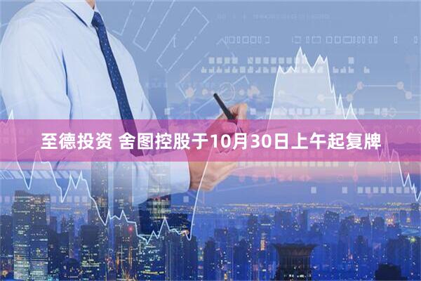 至德投资 舍图控股于10月30日上午起复牌